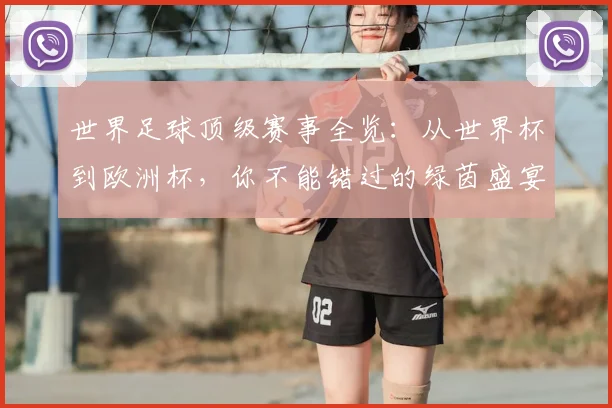 世界足球顶级赛事全览：从世界杯到欧洲杯，你不能错过的绿茵盛宴