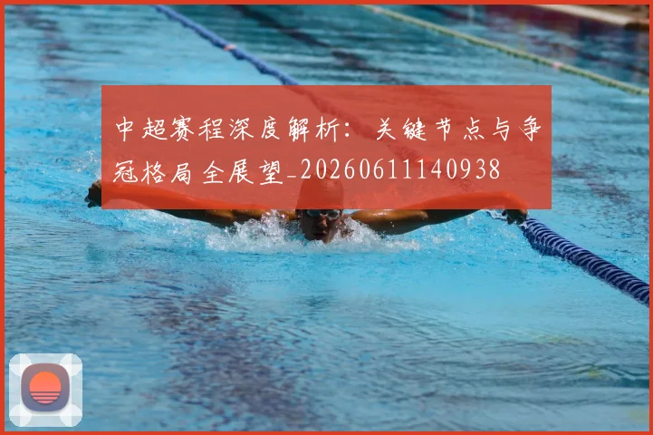 中超赛程深度解析:关键节点与争冠格局全展望_20260611140938