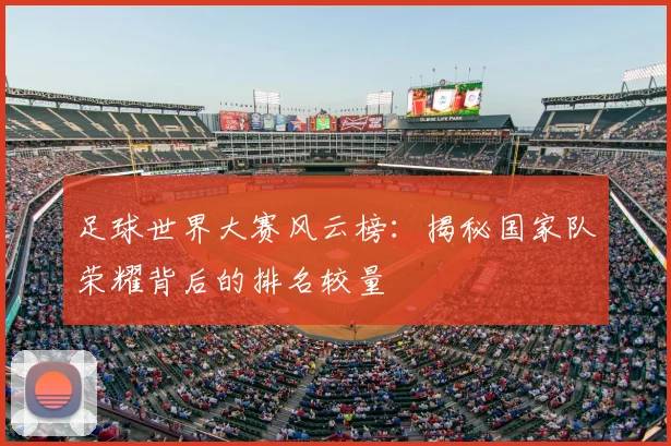 足球世界大赛风云榜:揭秘国家队荣耀背后的排名较量