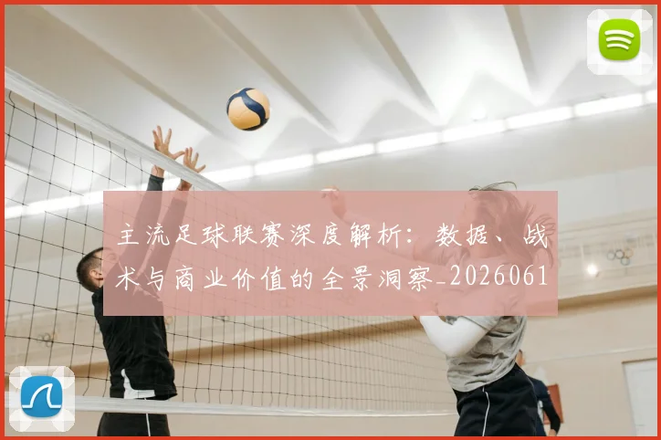 主流足球联赛深度解析:数据、战术与商业价值的全景洞察_20260611141005