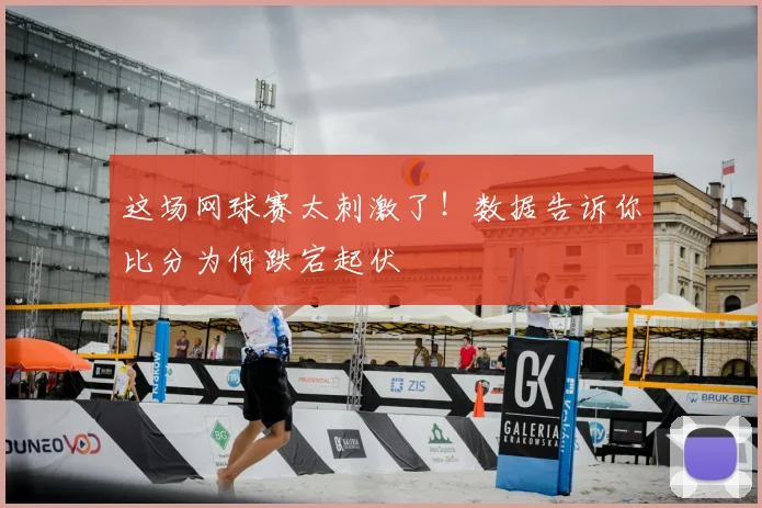 这场网球赛太刺激了!数据告诉你比分为何跌宕起伏