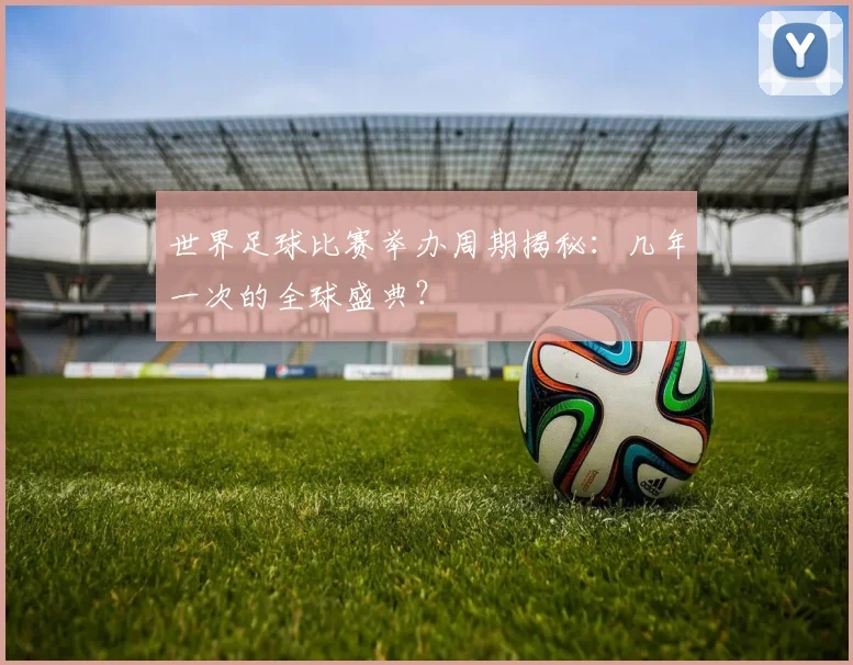 世界足球比赛举办周期揭秘:几年一次的全球盛典?