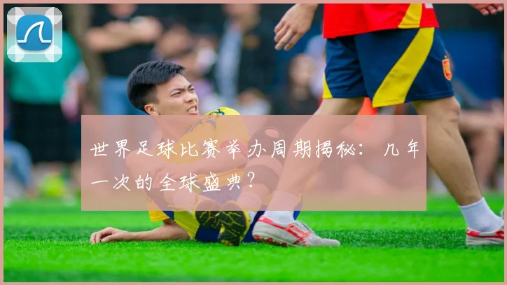世界足球比赛举办周期揭秘:几年一次的全球盛典?