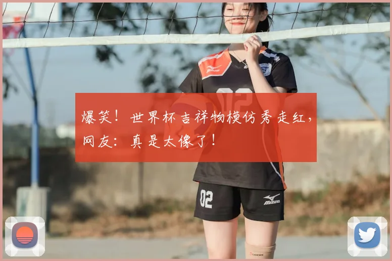 爆笑!世界杯吉祥物模仿秀走红,网友:真是太像了!