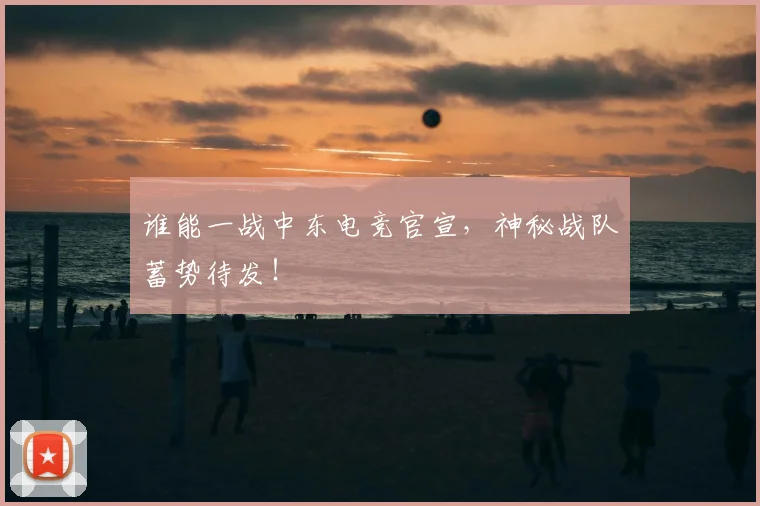 谁能一战中东电竞官宣，神秘战队蓄势待发！
