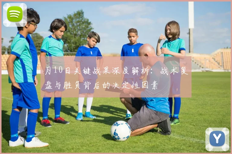 月10日关键战果深度解析：战术复盘与胜负背后的决定性因素