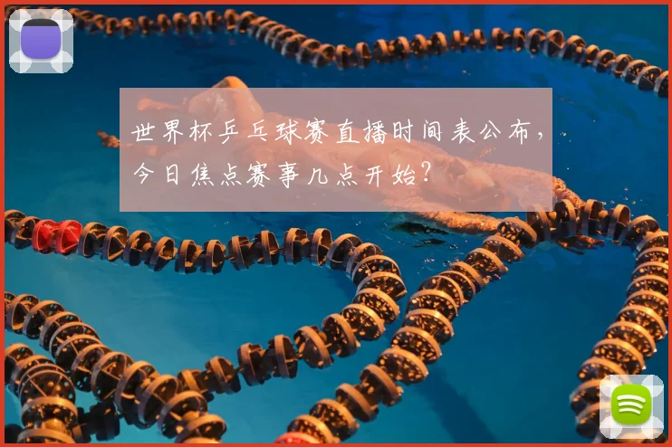 世界杯乒乓球赛直播时间表公布，今日焦点赛事几点开始？